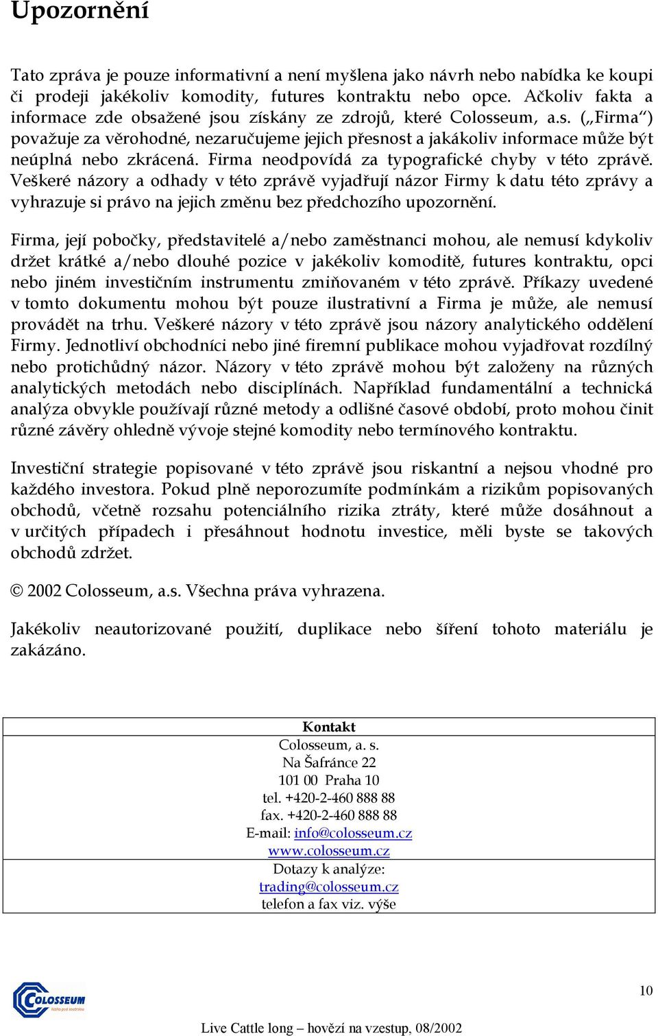 Firma neodpovídá za typografické chyby v této zprávě. Veškeré názory a odhady v této zprávě vyjadřují názor Firmy k datu této zprávy a vyhrazuje si právo na jejich změnu bez předchozího upozornění.