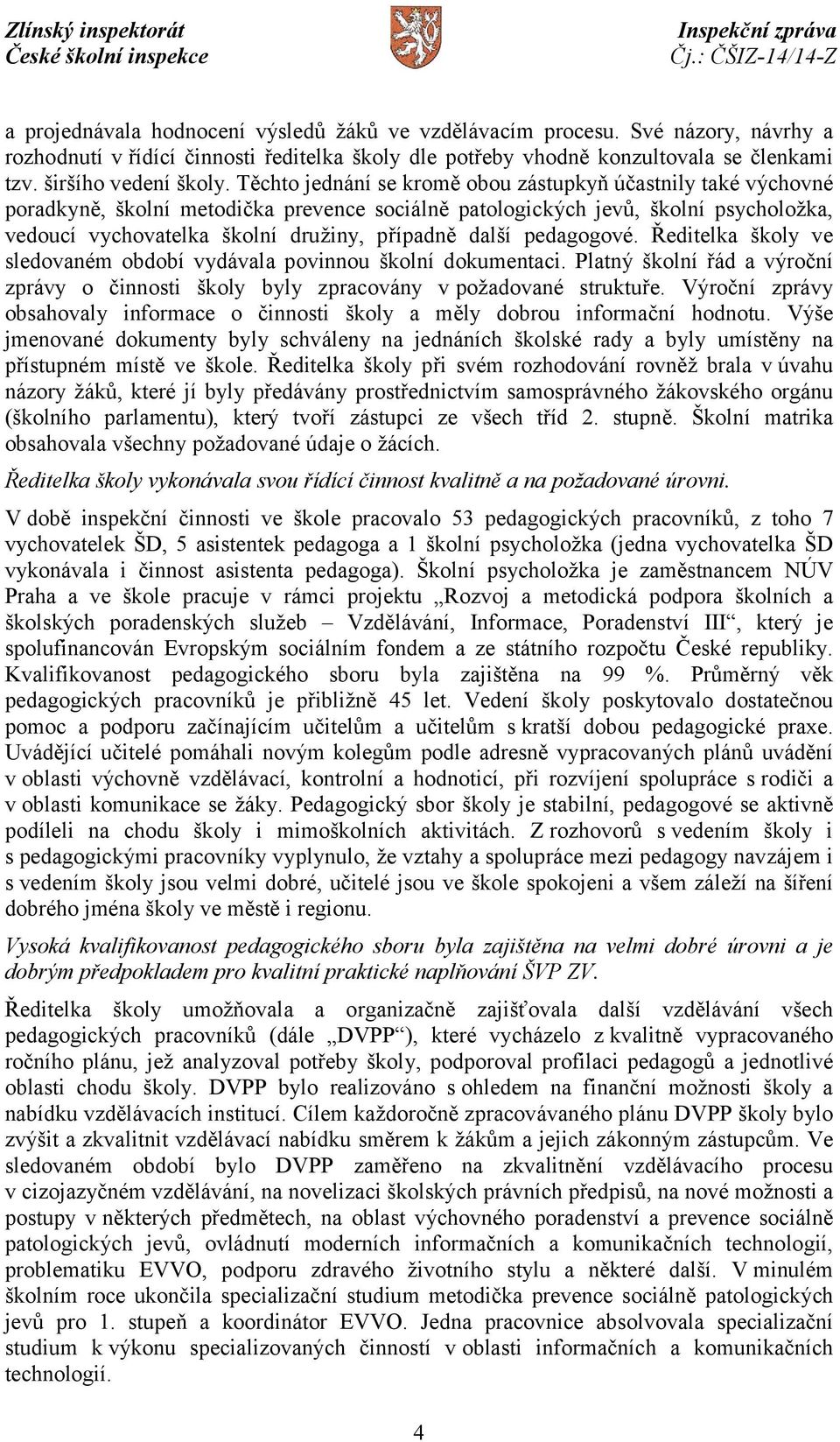 další pedagogové. Ředitelka školy ve sledovaném období vydávala povinnou školní dokumentaci. Platný školní řád a výroční zprávy o činnosti školy byly zpracovány vpožadované struktuře.