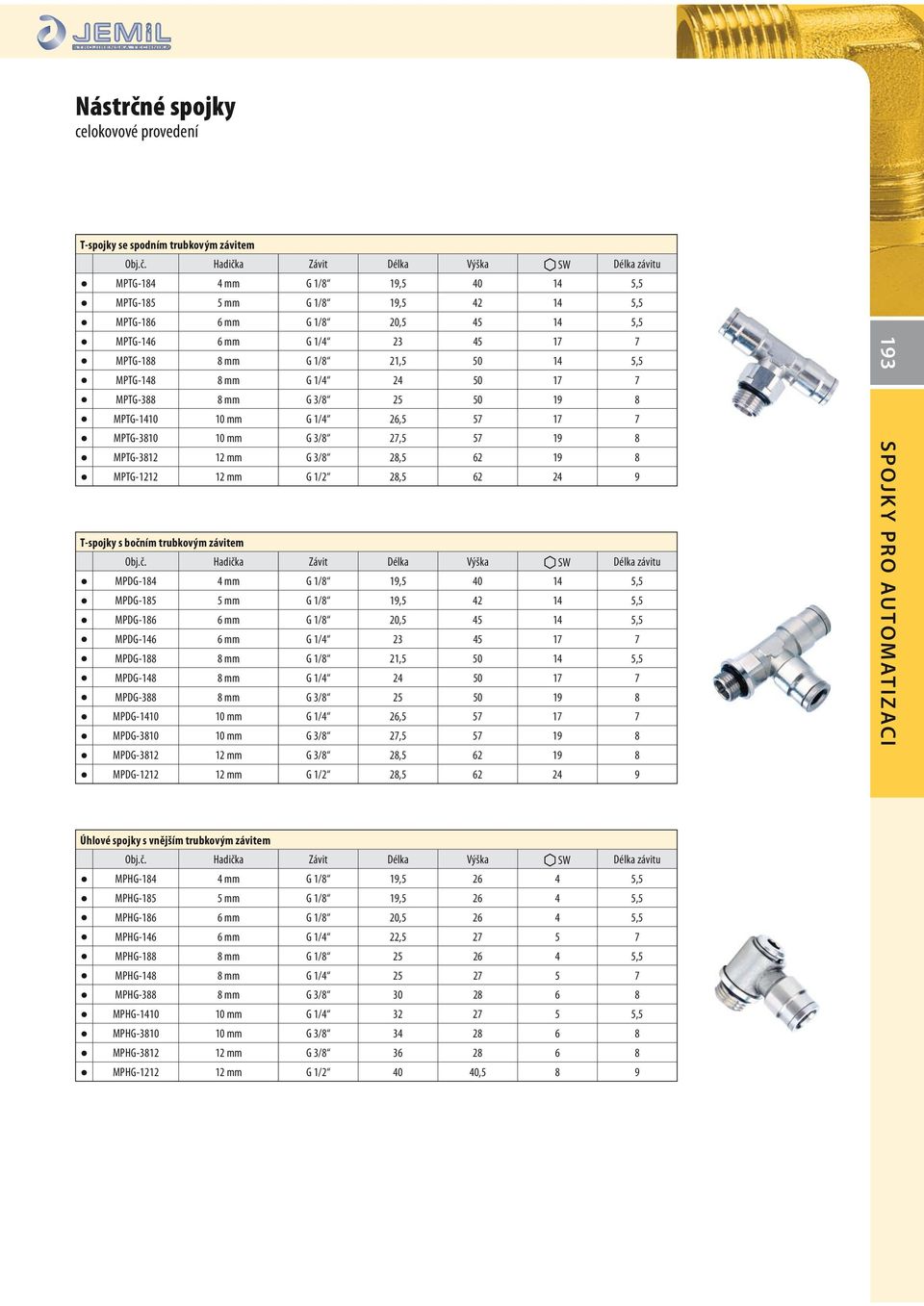 Hadička Závit Délka Výška SW Délka závitu MPTG-184 4 mm G 1/8 19,5 40 14 5,5 MPTG-185 5 mm G 1/8 19,5 42 14 5,5 MPTG-186 6 mm G 1/8 20,5 45 14 5,5 MPTG-146 6 mm G 1/4 23 45 17 7 MPTG-188 8 mm G 1/8