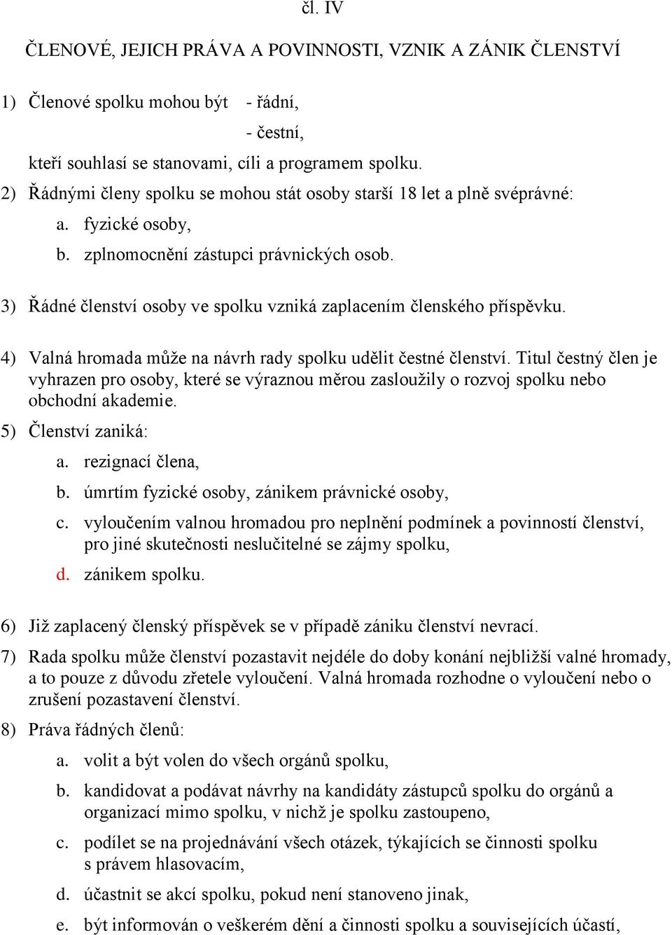 3) Řádné členství osoby ve spolku vzniká zaplacením členského příspěvku. 4) Valná hromada může na návrh rady spolku udělit čestné členství.