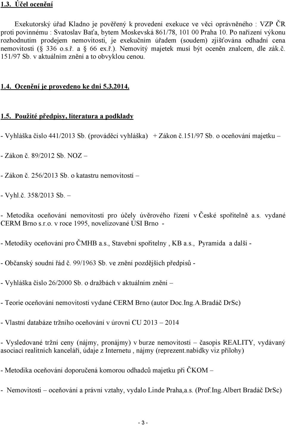 v aktuálním znění a to obvyklou cenou. 1.4. Ocenění je provedeno ke dni 5.3.2014. 1.5. Použité předpisy, literatura a podklady - Vyhláška číslo 441/2013 Sb. (prováděcí vyhláška) + Zákon č.151/97 Sb.