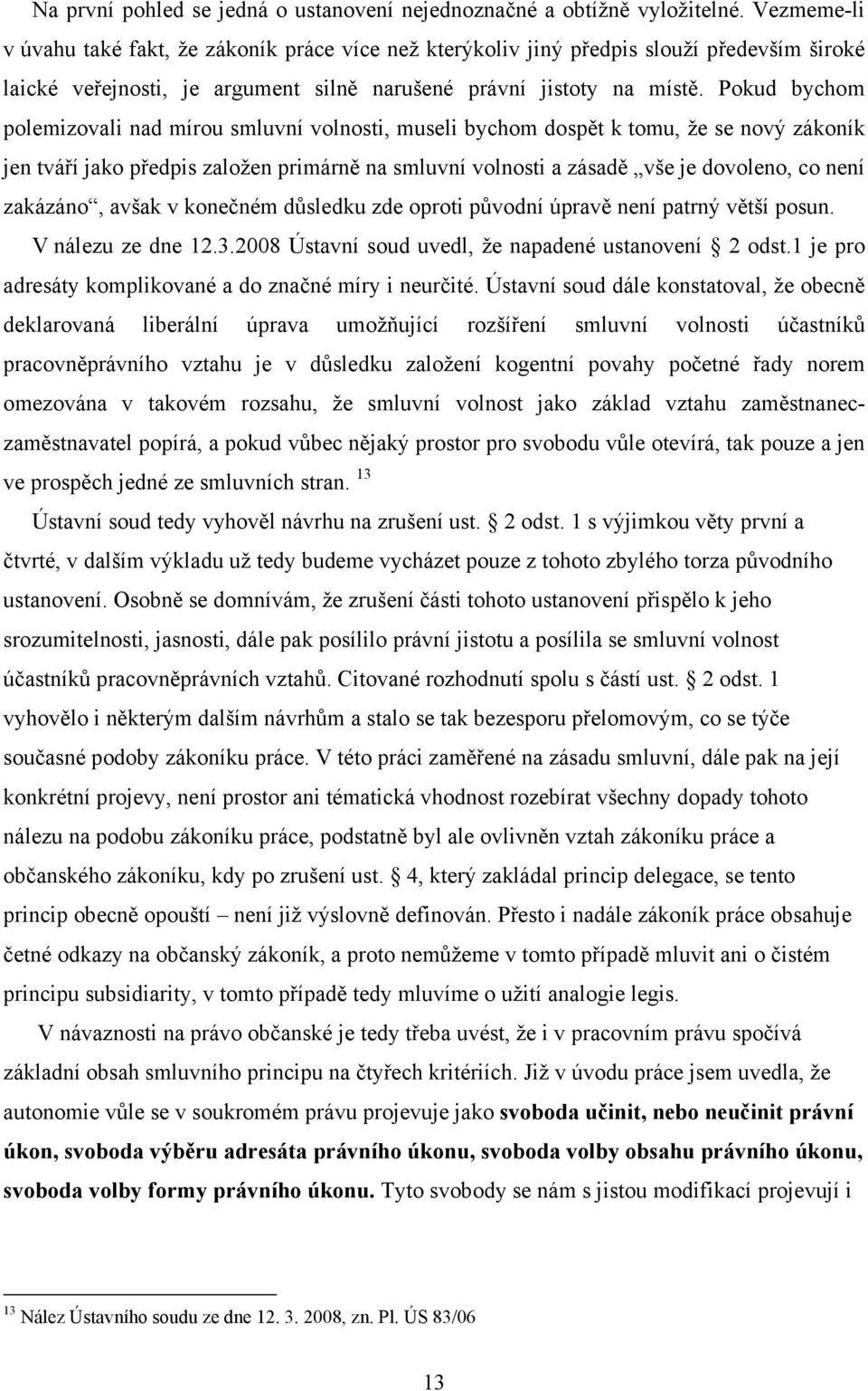 Pokud bychom polemizovali nad mírou smluvní volnosti, museli bychom dospět k tomu, že se nový zákoník jen tváří jako předpis založen primárně na smluvní volnosti a zásadě vše je dovoleno, co není