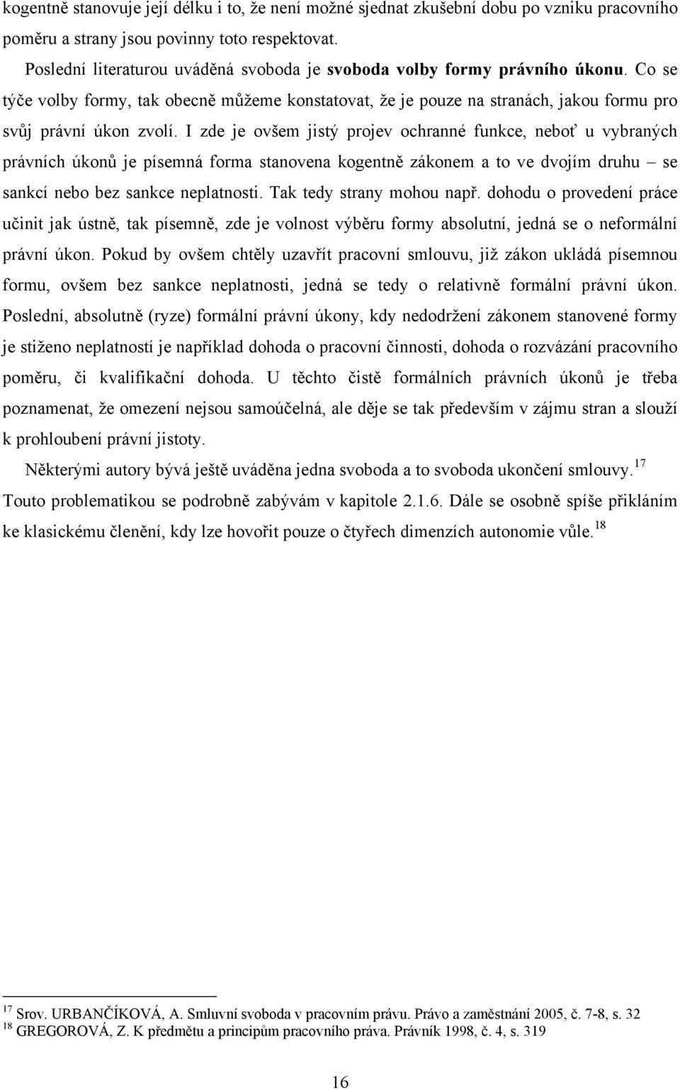 I zde je ovšem jistý projev ochranné funkce, neboť u vybraných právních úkonů je písemná forma stanovena kogentně zákonem a to ve dvojím druhu se sankcí nebo bez sankce neplatnosti.