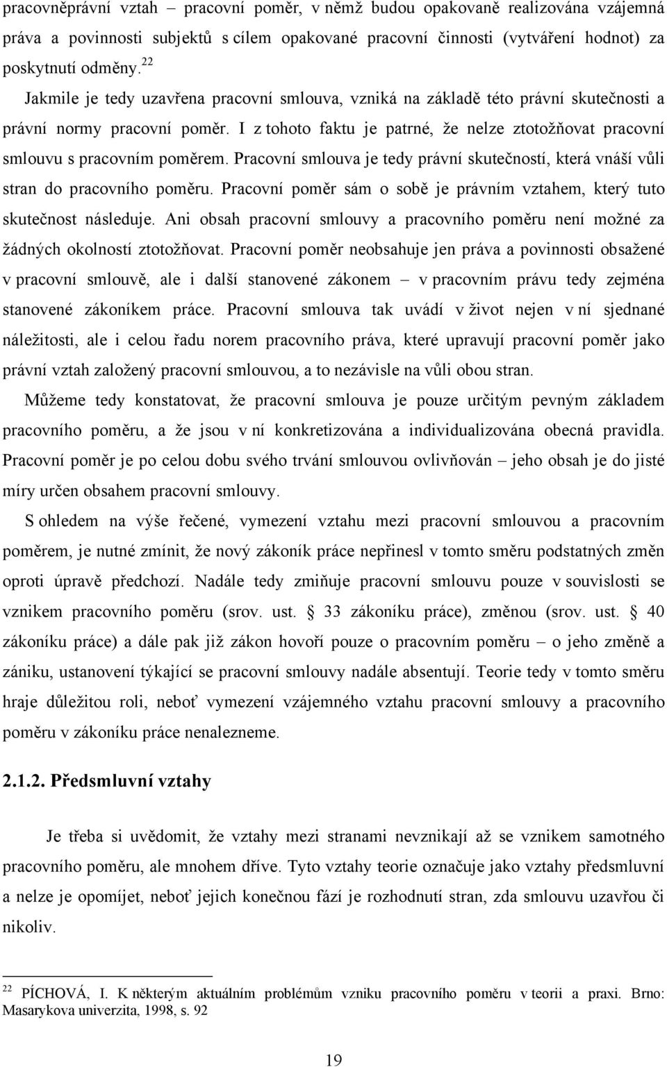 I z tohoto faktu je patrné, že nelze ztotožňovat pracovní smlouvu s pracovním poměrem. Pracovní smlouva je tedy právní skutečností, která vnáší vůli stran do pracovního poměru.