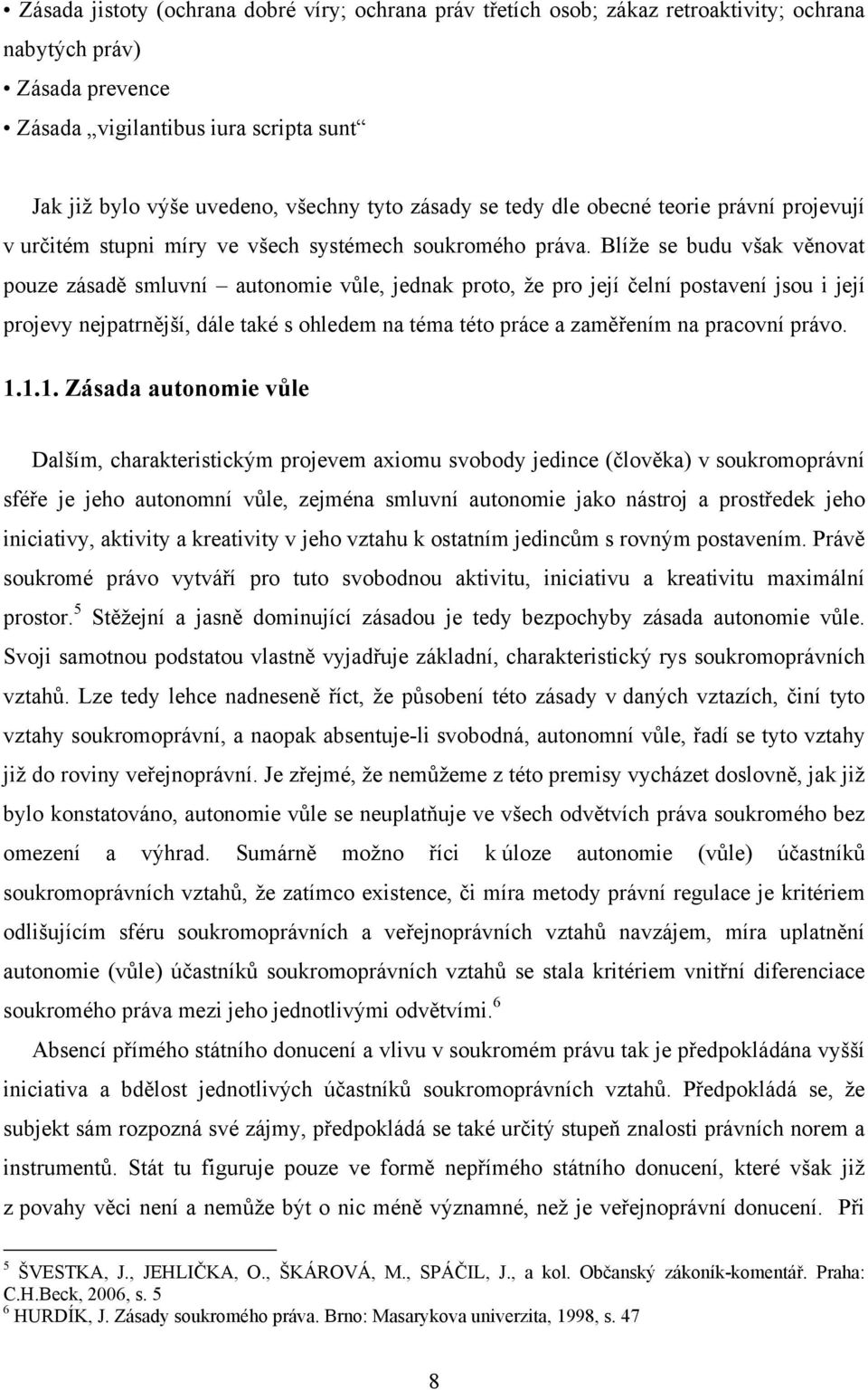 Blíže se budu však věnovat pouze zásadě smluvní autonomie vůle, jednak proto, že pro její čelní postavení jsou i její projevy nejpatrnější, dále také s ohledem na téma této práce a zaměřením na