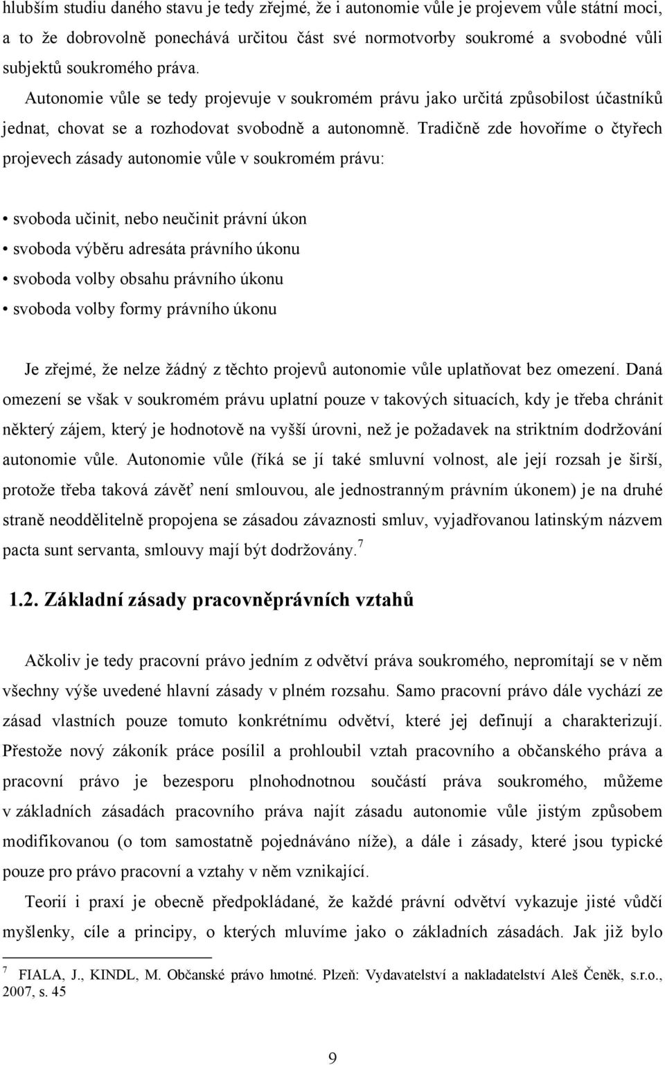 Tradičně zde hovoříme o čtyřech projevech zásady autonomie vůle v soukromém právu: svoboda učinit, nebo neučinit právní úkon svoboda výběru adresáta právního úkonu svoboda volby obsahu právního úkonu