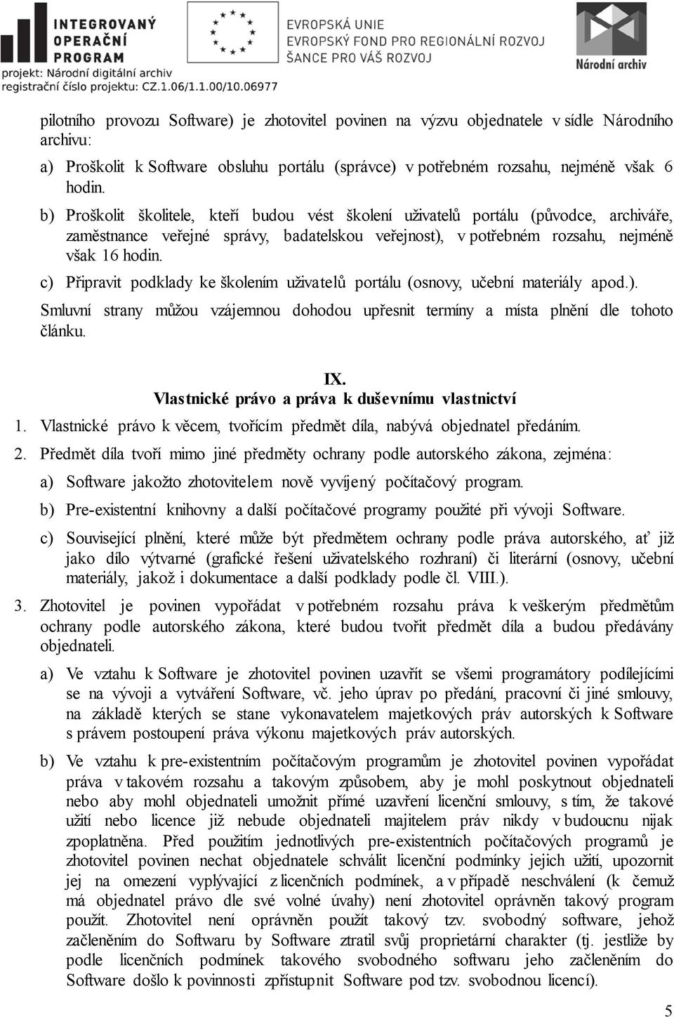 c) Připravit podklady ke školením uživatelů portálu (osnovy, učební materiály apod.). Smluvní strany můžou vzájemnou dohodou upřesnit termíny a místa plnění dle tohoto článku. IX.