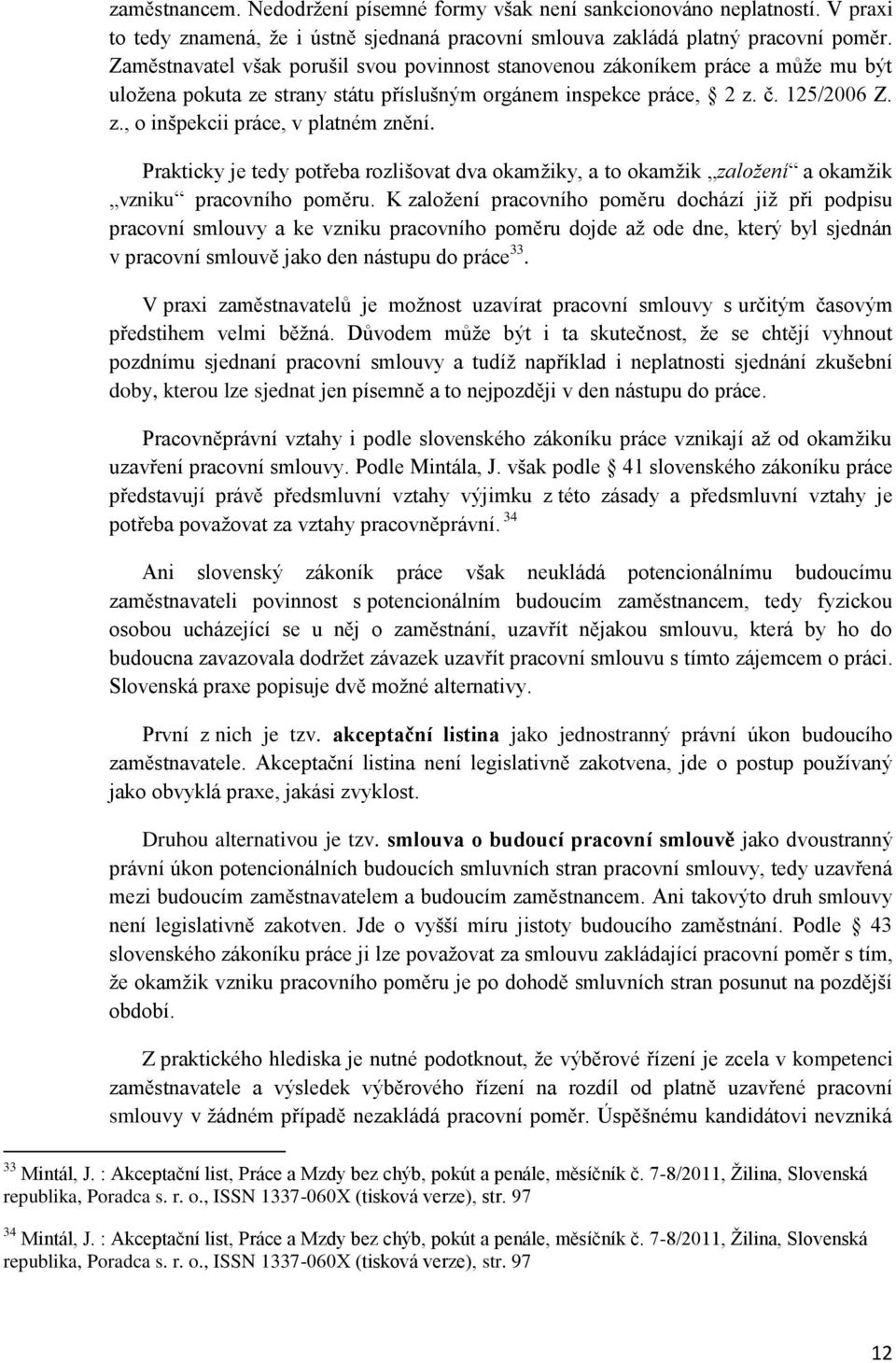 Prakticky je tedy potřeba rozlišovat dva okamžiky, a to okamžik založení a okamžik vzniku pracovního poměru.