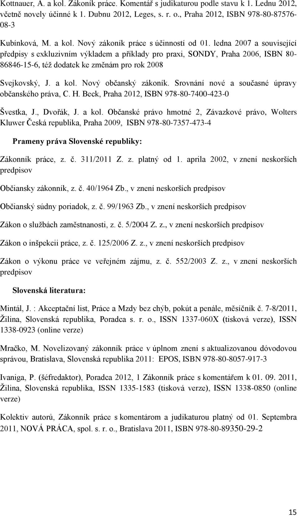 Srovnání nové a současné úpravy občanského práva, C. H. Beck, Praha 2012, ISBN 978-80-7400-423-0 Švestka, J., Dvořák, J. a kol.