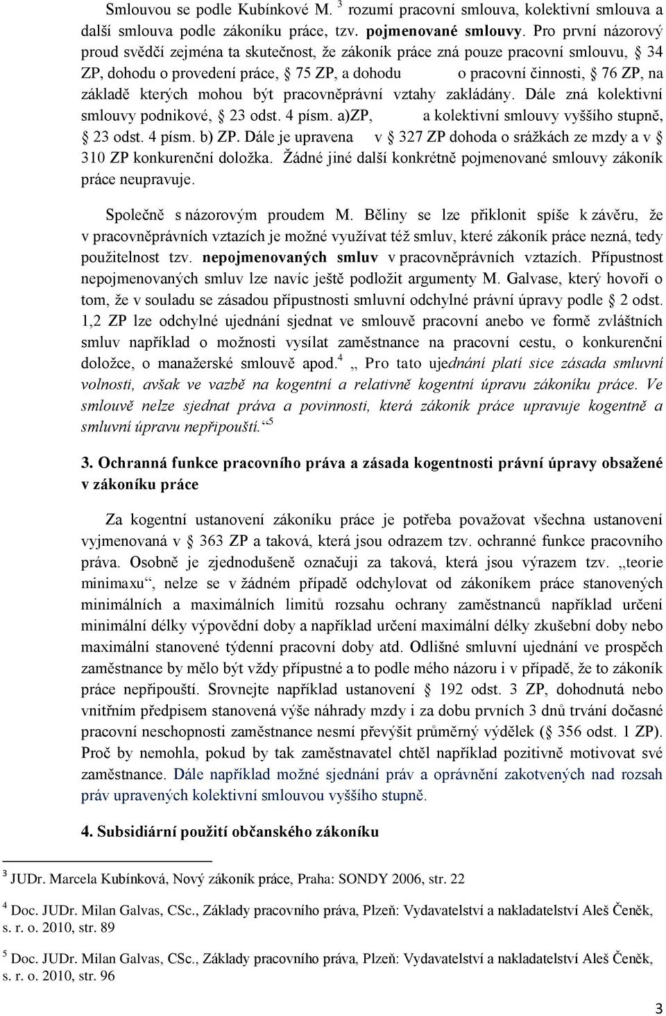 mohou být pracovněprávní vztahy zakládány. Dále zná kolektivní smlouvy podnikové, 23 odst. 4 písm. a)zp, a kolektivní smlouvy vyššího stupně, 23 odst. 4 písm. b) ZP.