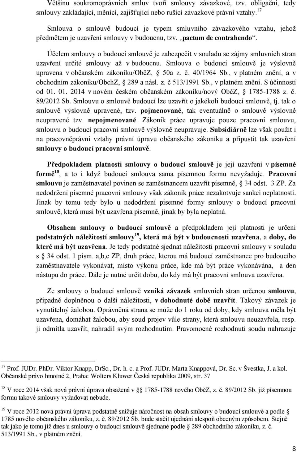 Účelem smlouvy o budoucí smlouvě je zabezpečit v souladu se zájmy smluvních stran uzavření určité smlouvy až v budoucnu.