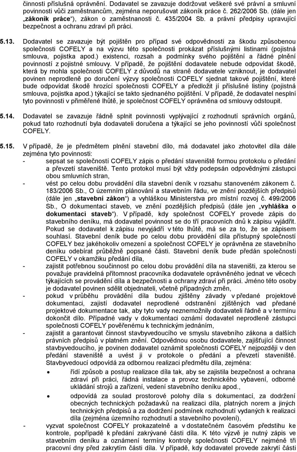 Dodavatel se zavazuje být pojištěn pro případ své odpovědnosti za škodu způsobenou společnosti COFELY a na výzvu této společnosti prokázat příslušnými listinami (pojistná smlouva, pojistka apod.