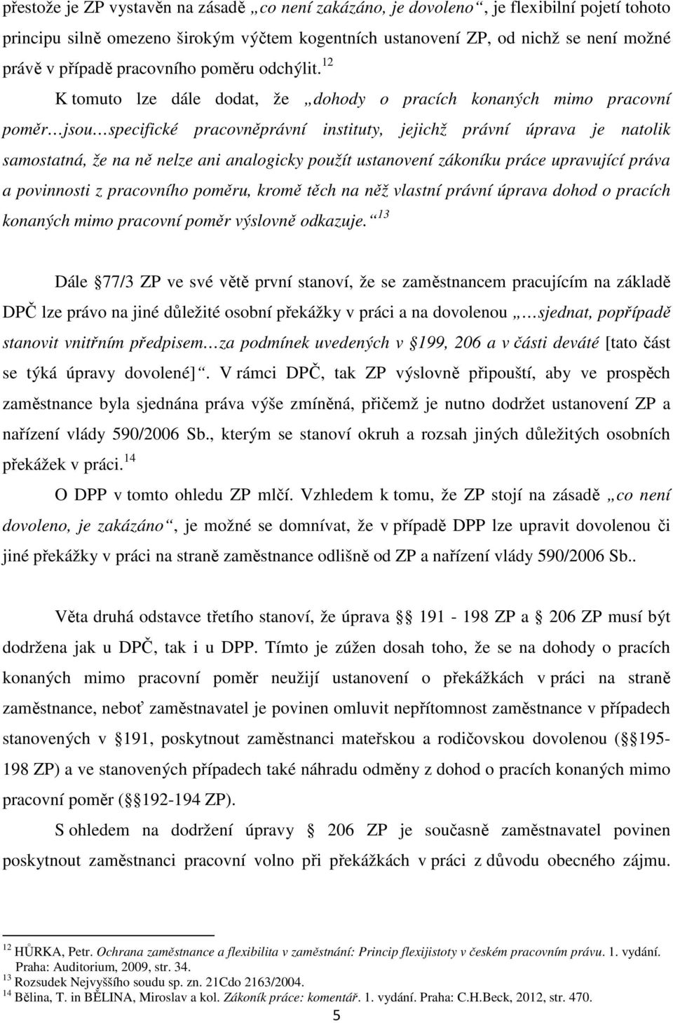 12 K tomuto lze dále dodat, že dohody o pracích konaných mimo pracovní poměr jsou specifické pracovněprávní instituty, jejichž právní úprava je natolik samostatná, že na ně nelze ani analogicky