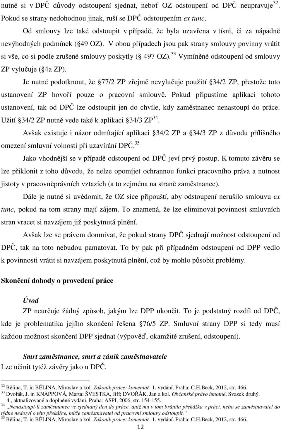 V obou případech jsou pak strany smlouvy povinny vrátit si vše, co si podle zrušené smlouvy poskytly ( 497 OZ). 33 Vymíněné odstoupení od smlouvy ZP vylučuje ( 4a ZP).