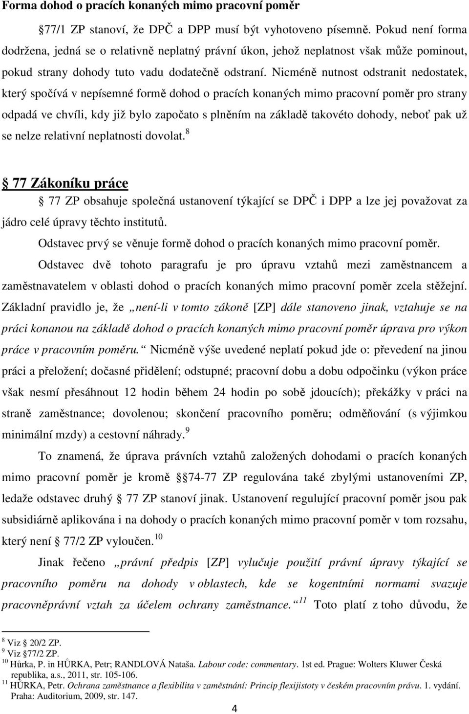 Nicméně nutnost odstranit nedostatek, který spočívá v nepísemné formě dohod o pracích konaných mimo pracovní poměr pro strany odpadá ve chvíli, kdy již bylo započato s plněním na základě takovéto