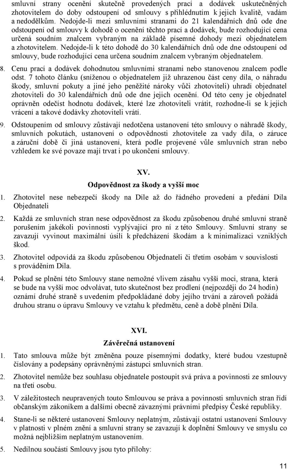 písemné dohody mezi objednatelem a zhotovitelem. Nedojde-li k této dohodě do 30 kalendářních dnů ode dne odstoupení od smlouvy, bude rozhodující cena určena soudním znalcem vybraným objednatelem. 8.
