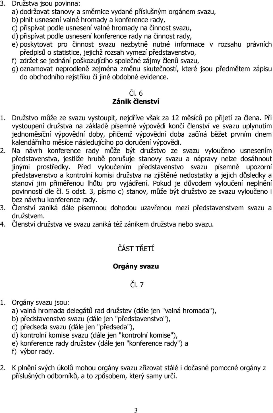 představenstvo, f) zdržet se jednání poškozujícího společné zájmy členů svazu, g) oznamovat neprodleně zejména změnu skutečností, které jsou předmětem zápisu do obchodního rejstříku či jiné obdobné