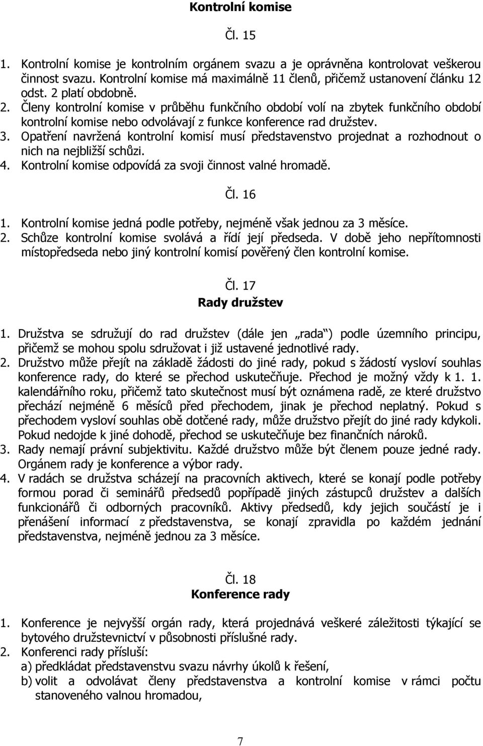 Opatření navržená kontrolní komisí musí představenstvo projednat a rozhodnout o nich na nejbližší schůzi. 4. Kontrolní komise odpovídá za svoji činnost valné hromadě. Čl. 16 1.