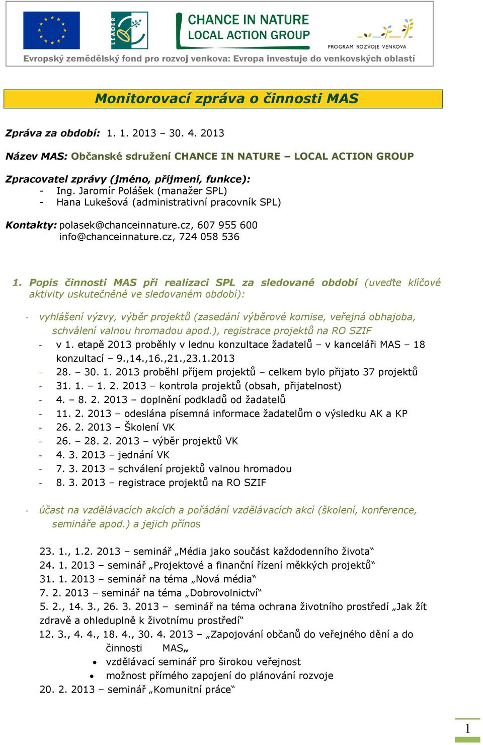 Popis činnosti MAS při realizaci SPL za sledované období (uveďte klíčové aktivity uskutečněné ve sledovaném období): - vyhlášení výzvy, výběr projektů (zasedání výběrové komise, veřejná obhajoba,