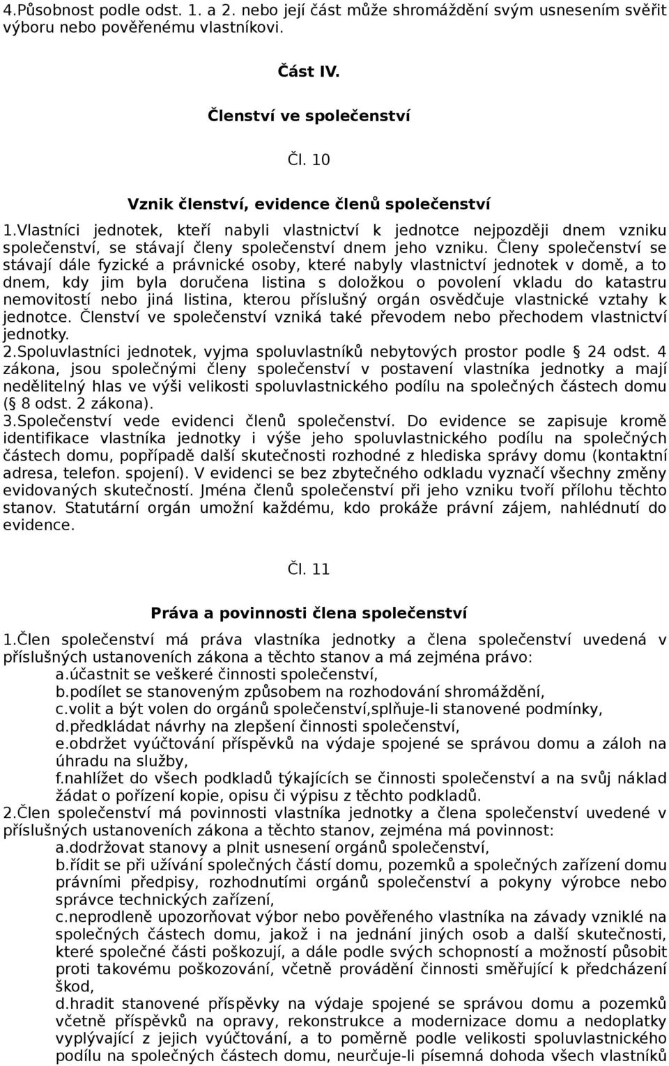 Členy společenství se stávají dále fyzické a právnické osoby, které nabyly vlastnictví jednotek v domě, a to dnem, kdy jim byla doručena listina s doložkou o povolení vkladu do katastru nemovitostí