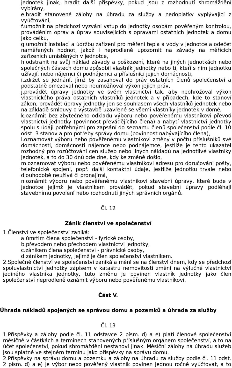 umožnit instalaci a údržbu zařízení pro měření tepla a vody v jednotce a odečet naměřených hodnot, jakož i neprodleně upozornit na závady na měřících zařízeních umístěných v jednotce, h.