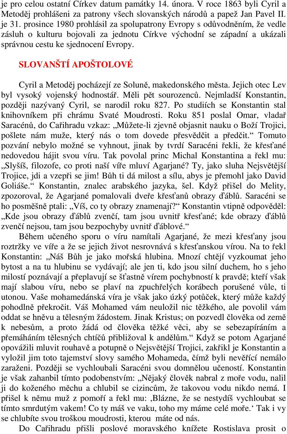 SLOVANŠTÍ APOŠTOLOVÉ Cyril a Metoděj pocházejí ze Soluně, makedonského města. Jejich otec Lev byl vysoký vojenský hodnostář. Měli pět sourozenců.