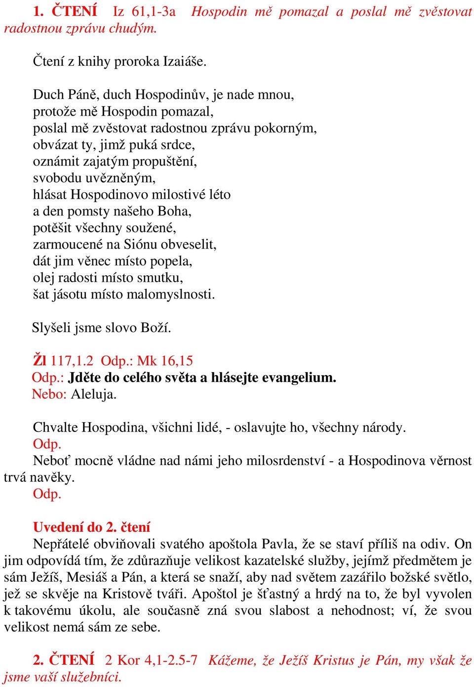 hlásat Hospodinovo milostivé léto a den pomsty našeho Boha, potěšit všechny soužené, zarmoucené na Siónu obveselit, dát jim věnec místo popela, olej radosti místo smutku, šat jásotu místo