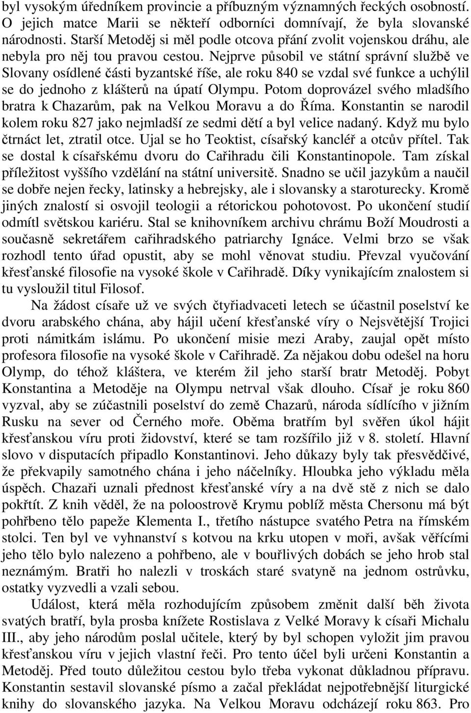 Nejprve působil ve státní správní službě ve Slovany osídlené části byzantské říše, ale roku 840 se vzdal své funkce a uchýlil se do jednoho z klášterů na úpatí Olympu.