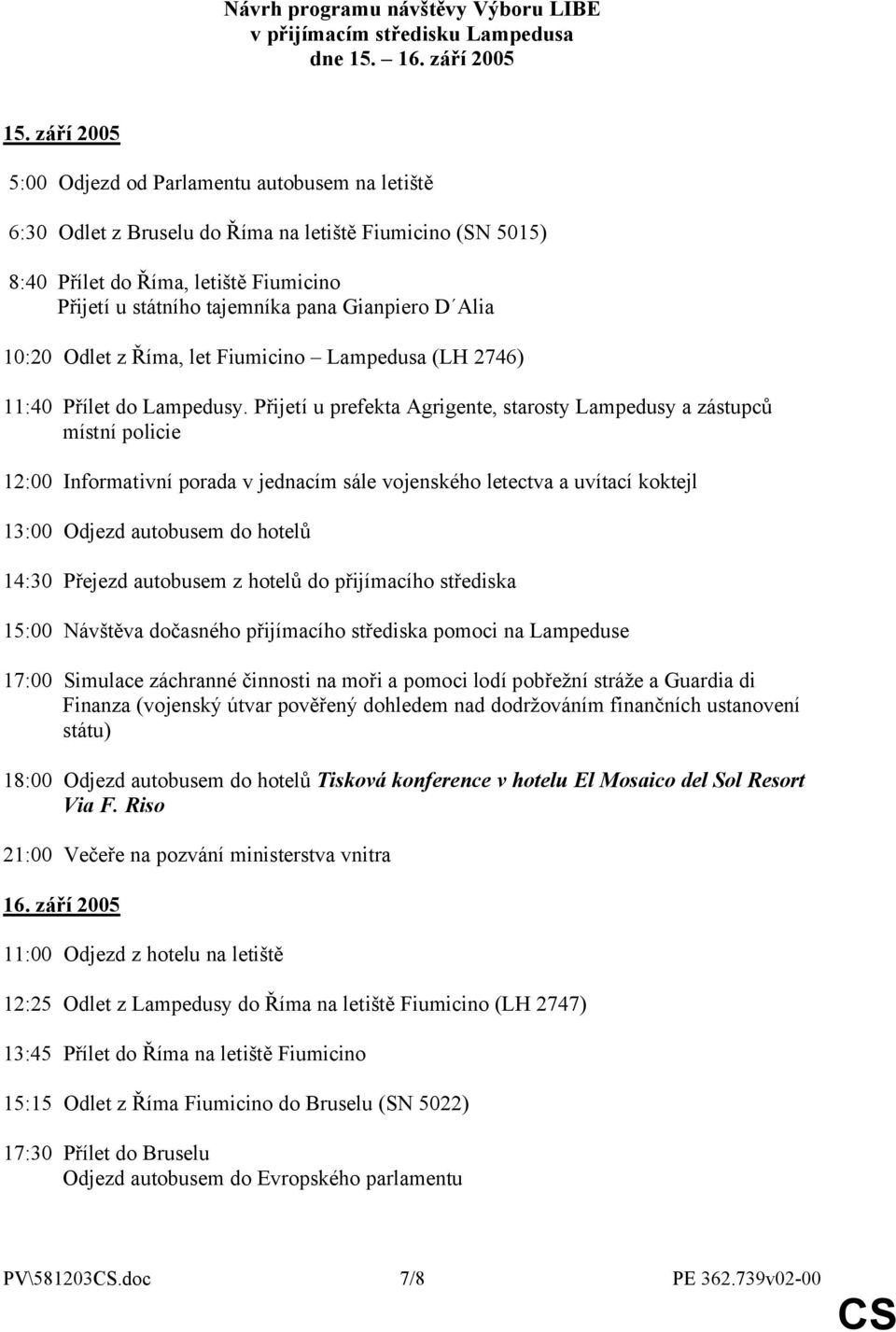 D Alia 10:20 Odlet z Říma, let Fiumicino Lampedusa (LH 2746) 11:40 Přílet do Lampedusy.