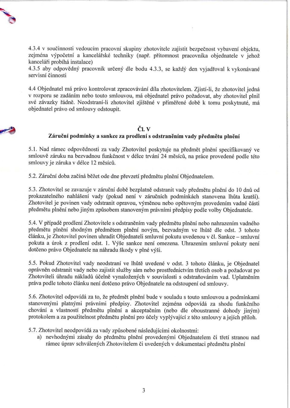 4 Objednatel ma pravo kontrolovat zpracovavani dila zhotovitelem. Zjisti-li, 2e zhotovitel jedna v rozporu se zadanim nebo touto smlouvou, ma objednatel pravo po2adovat.