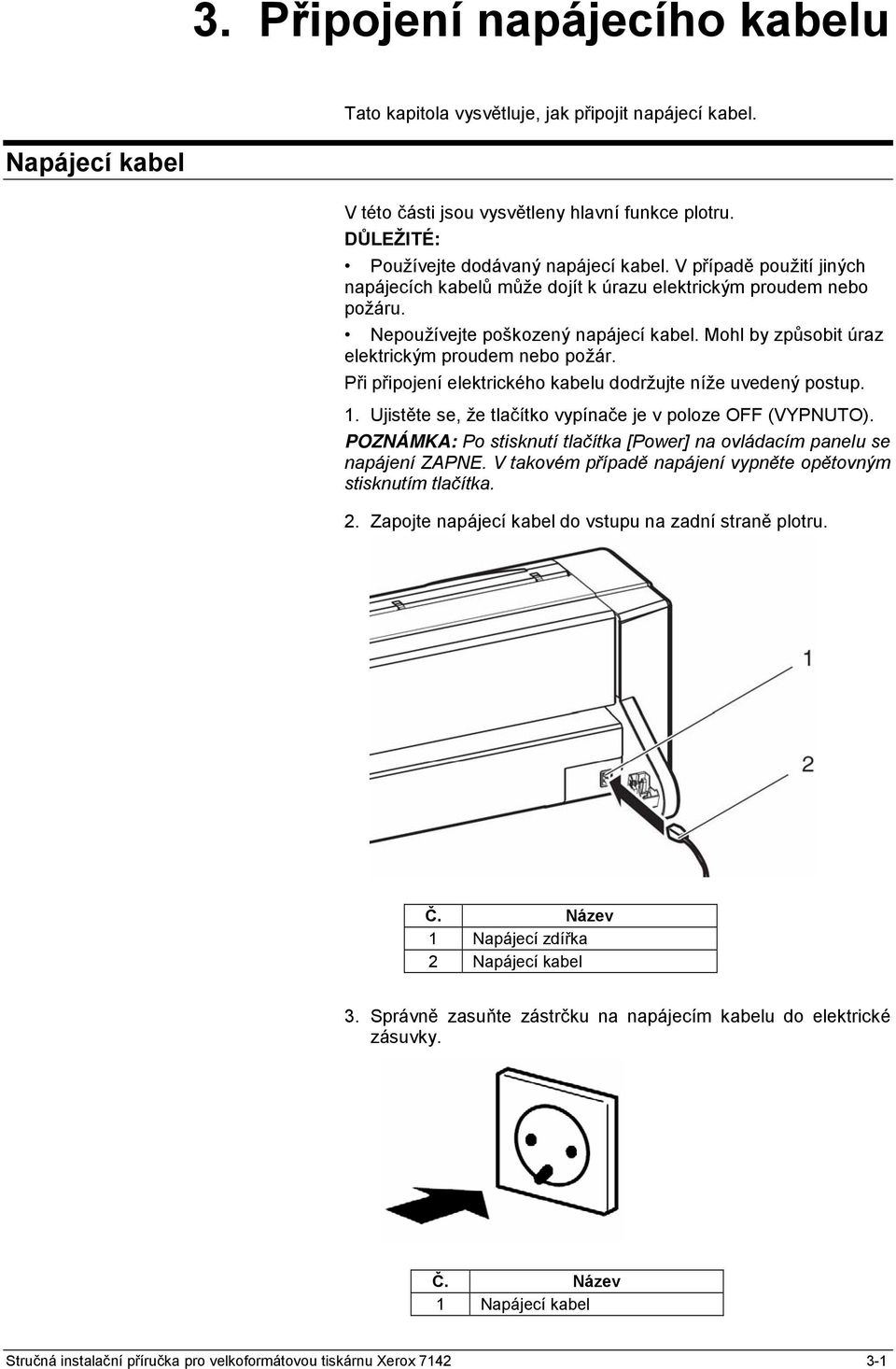 Při připojení elektrického kabelu dodržujte níže uvedený postup. 1. Ujistěte se, že tlačítko vypínače je v poloze OFF (VYPNUTO).