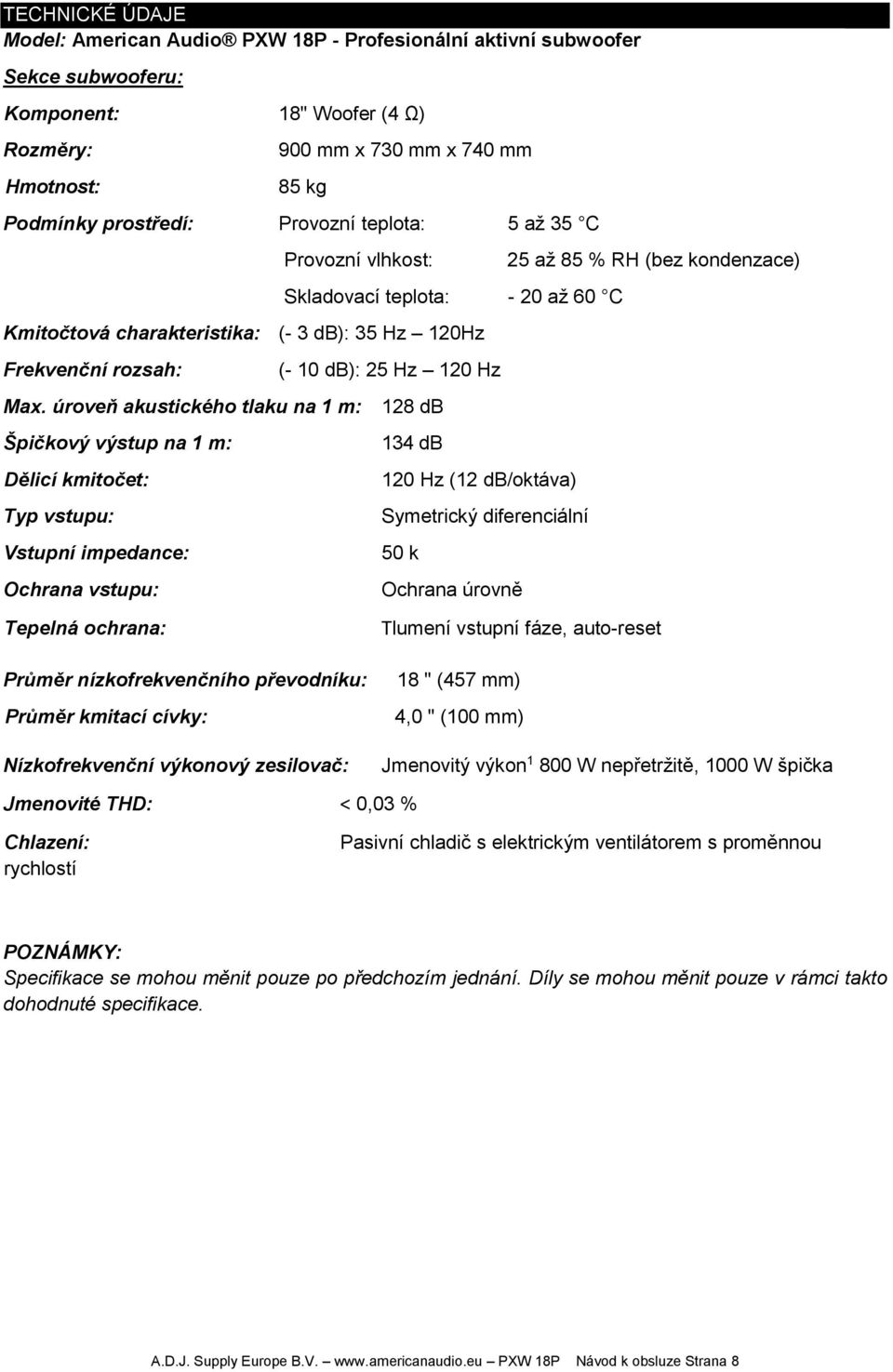 úroveň akustického tlaku na 1 m: Špičkový výstup na 1 m: Dělicí kmitočet: Typ vstupu: Vstupní impedance: Ochrana vstupu: (- 10 db): 25 Hz 120 Hz 128 db 134 db 120 Hz (12 db/oktáva) Symetrický