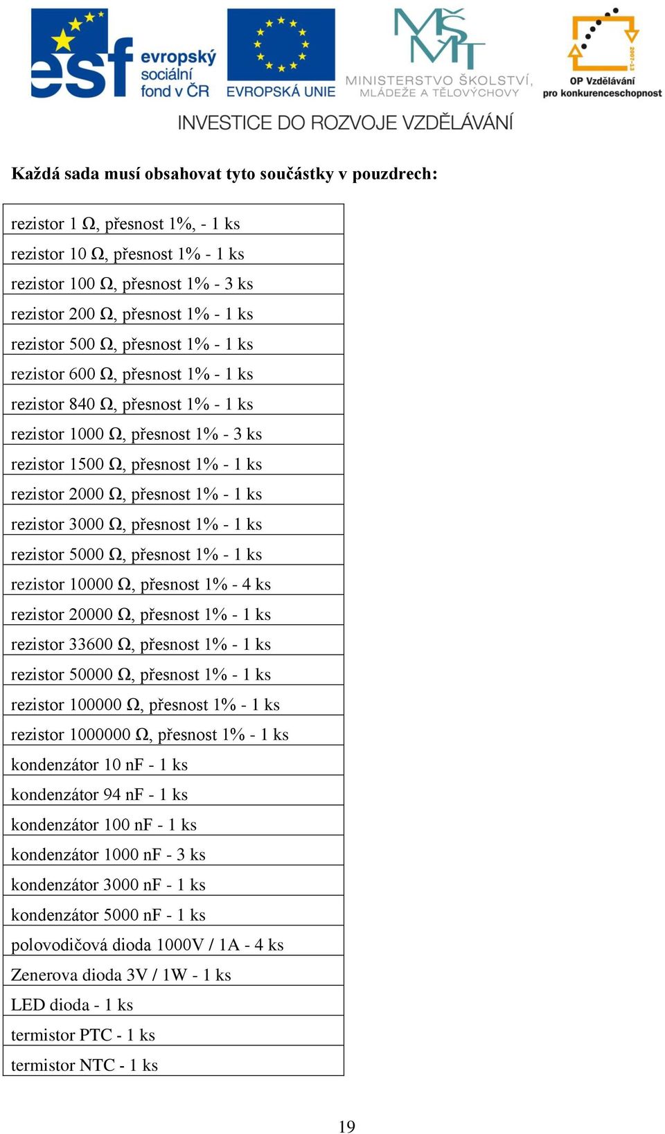 přesnost 1% - 1 ks rezistor 3000 Ω, přesnost 1% - 1 ks rezistor 5000 Ω, přesnost 1% - 1 ks rezistor 10000 Ω, přesnost 1% - 4 ks rezistor 20000 Ω, přesnost 1% - 1 ks rezistor 33600 Ω, přesnost 1% - 1