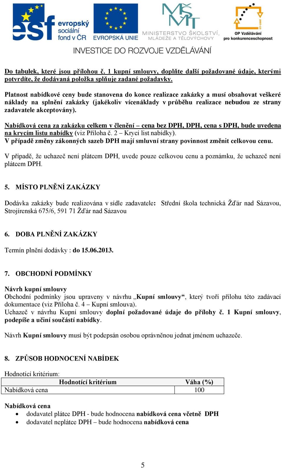 akceptovány). Nabídková cena za zakázku celkem v členění cena bez DPH, DPH, cena s DPH, bude uvedena na krycím listu nabídky (viz Příloha č. 2 Krycí list nabídky).