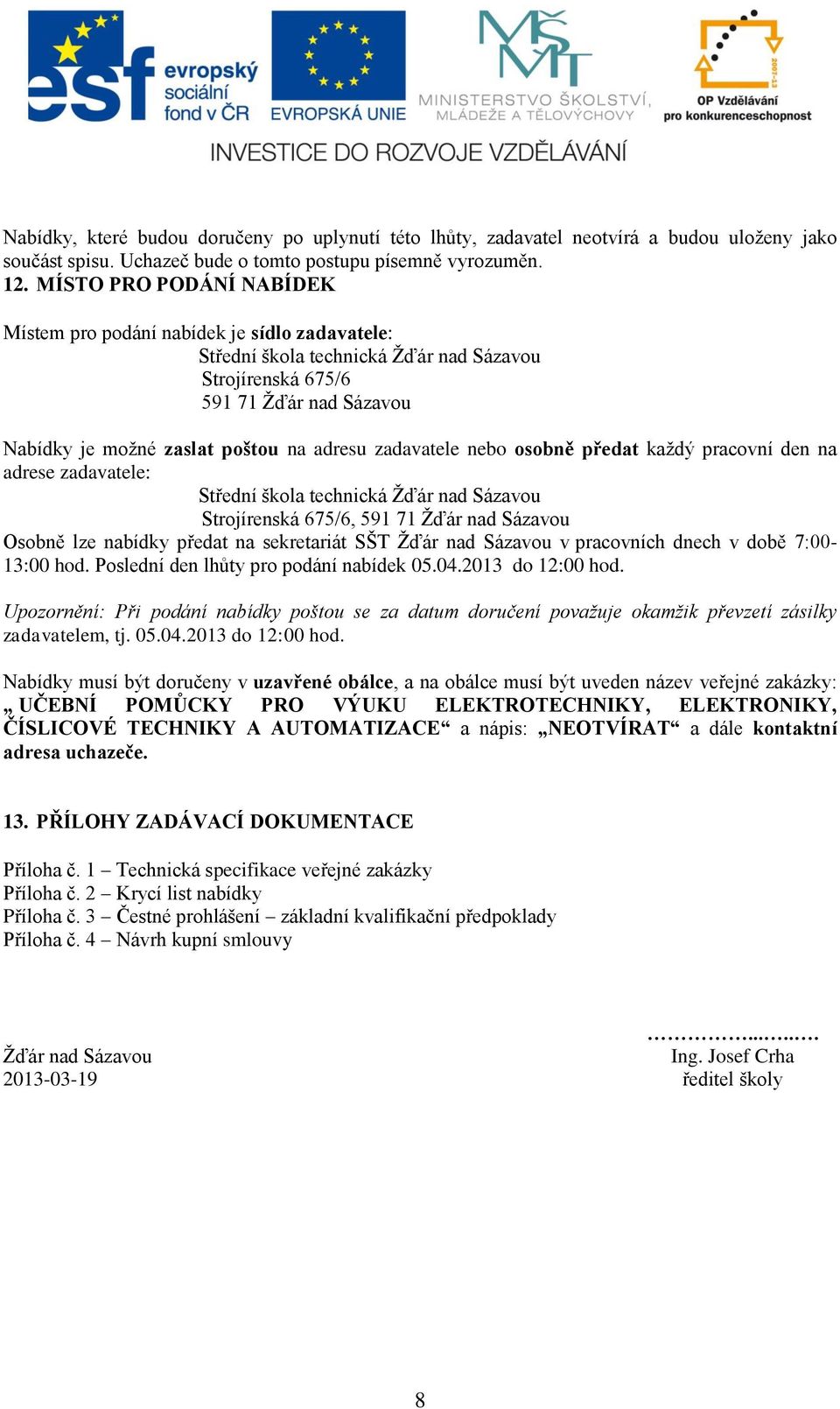 zadavatele nebo osobně předat každý pracovní den na adrese zadavatele: Střední škola technická Žďár nad Sázavou Strojírenská 675/6, 591 71 Žďár nad Sázavou Osobně lze nabídky předat na sekretariát