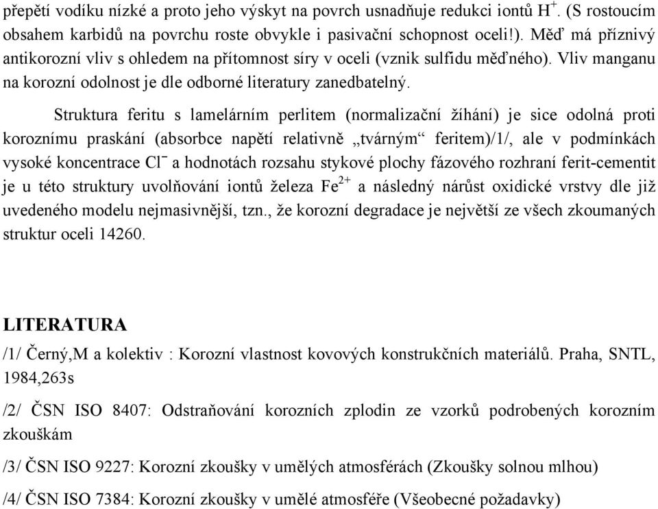 Struktura feritu s lamelárním perlitem (normalizační žíhání) je sice odolná proti koroznímu praskání (absorbce napětí relativně tvárným feritem)/1/, ale v podmínkách vysoké koncentrace Cl a hodnotách