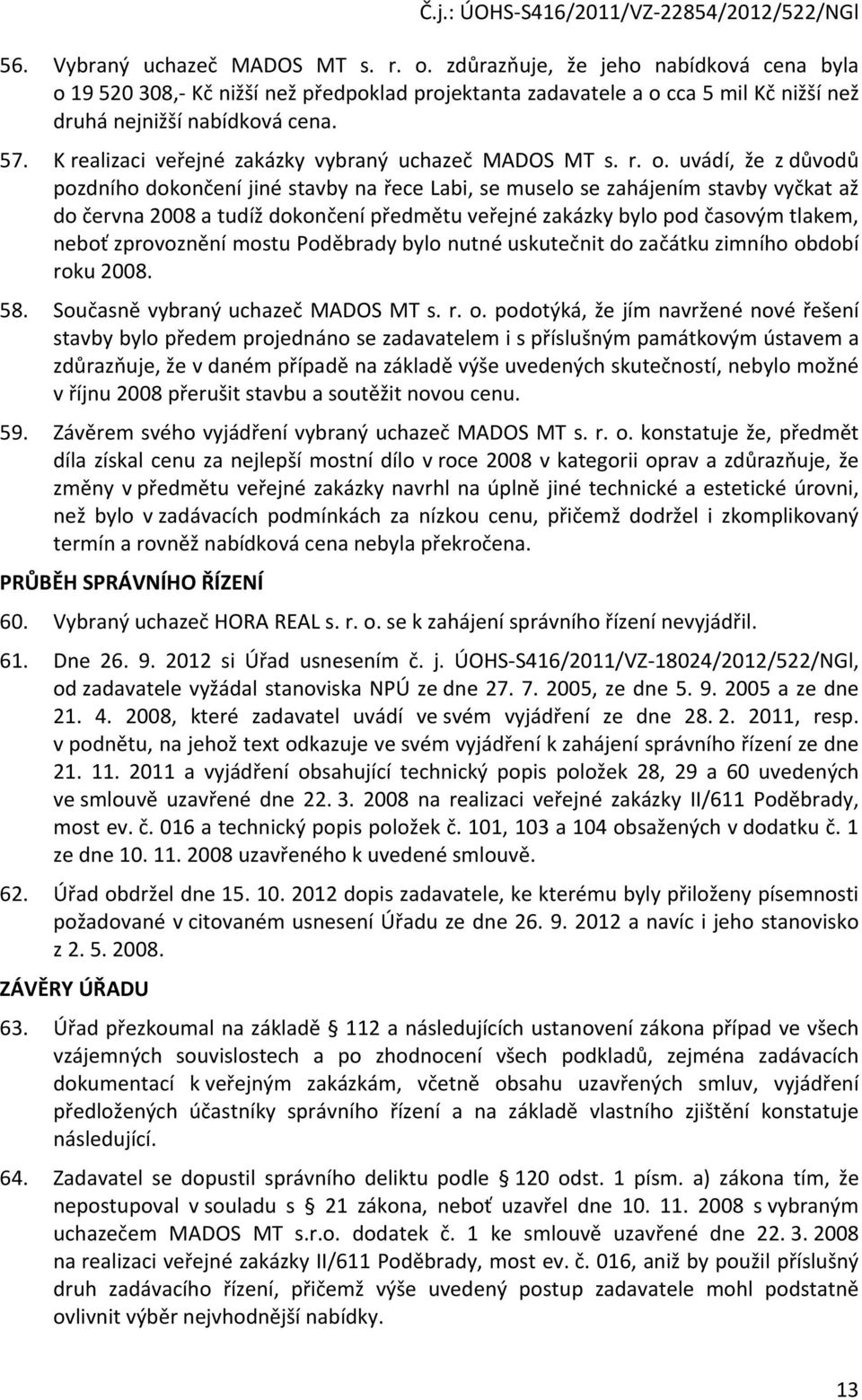 uvádí, že z důvodů pozdního dokončení jiné stavby na řece Labi, se muselo se zahájením stavby vyčkat až do června 2008 a tudíž dokončení předmětu veřejné zakázky bylo pod časovým tlakem, neboť