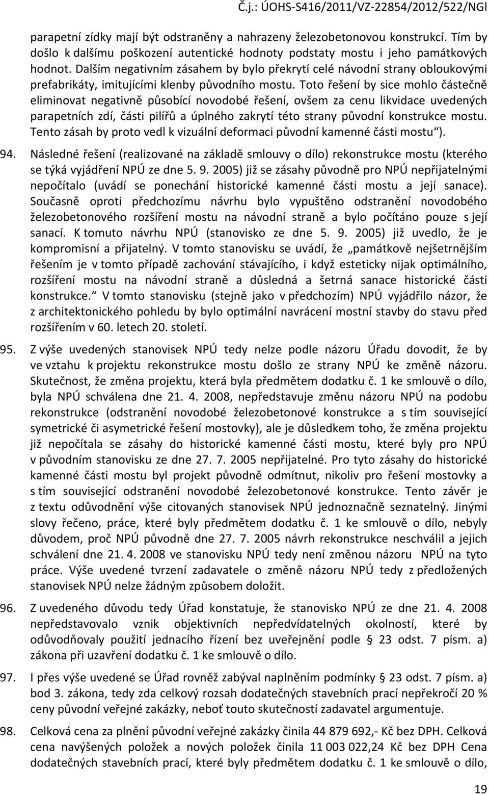 Toto řešení by sice mohlo částečně eliminovat negativně působící novodobé řešení, ovšem za cenu likvidace uvedených parapetních zdí, části pilířů a úplného zakrytí této strany původní konstrukce