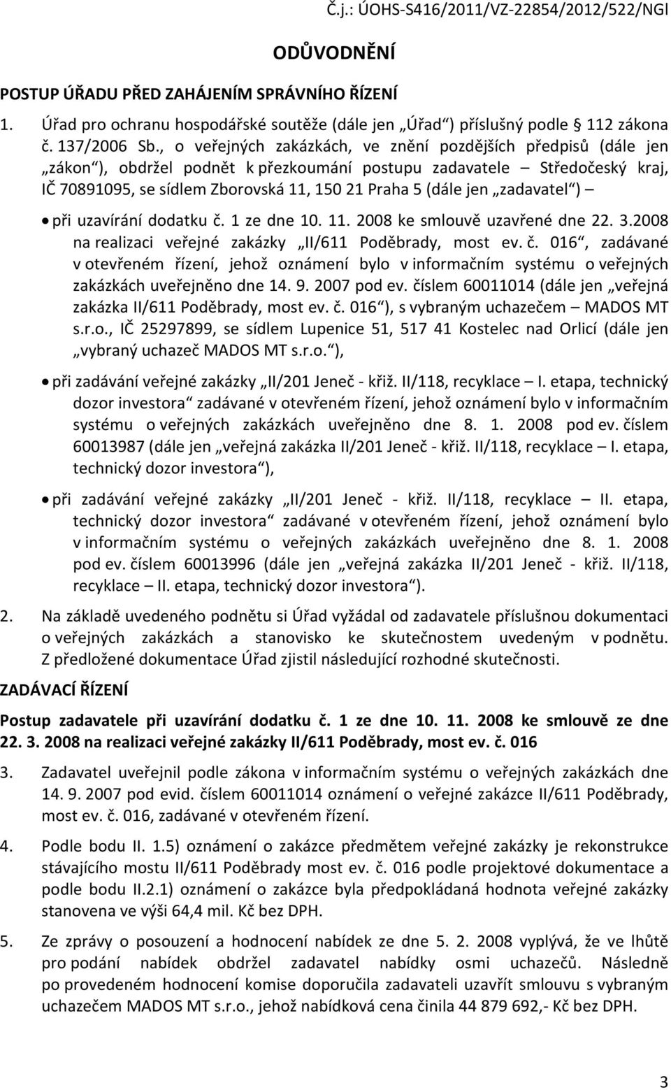 jen zadavatel ) při uzavírání dodatku č. 1 ze dne 10. 11. 2008 ke smlouvě uzavřené dne 22. 3.2008 na realizaci veřejné zakázky II/611 Poděbrady, most ev. č. 016, zadávané v otevřeném řízení, jehož oznámení bylo v informačním systému o veřejných zakázkách uveřejněno dne 14.