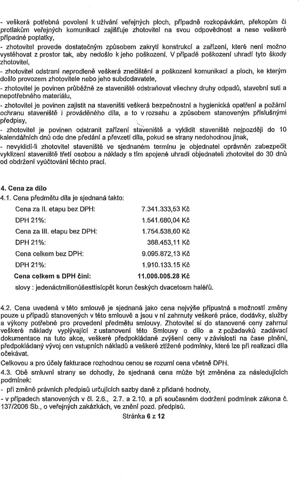 V případě poškození uhradí tyto škody zhotovitel, - zhotovitel odstraní neprodleně veškerá znečištění a poškození komunikací a ploch, ke kterým došlo provozem zhotovitele nebo jeho subdodavatele, -