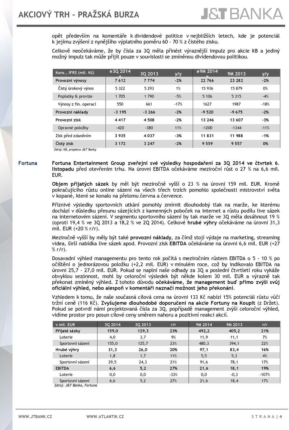 Kč) e3q 2014 e9m 2014 3Q 2013 y/y 9M 2013 y/y e e Provozní výnosy 7 612 7 774-2% 22 766 23 282-2% Čistý úrokový výnos 5 322 5 293 1% 15 936 15 879 0% Poplatky & provize 1 705 1 790-5% 5 106 5 315-4%