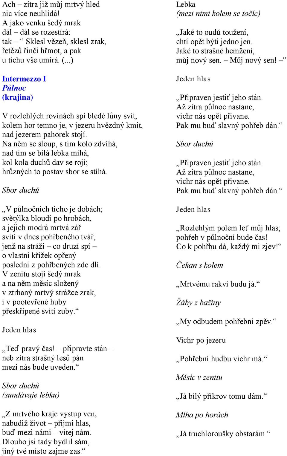 Na něm se sloup, s tím kolo zdvíhá, nad tím se bílá lebka míhá, kol kola duchů dav se rojí; hrůzných to postav sbor se stíhá.