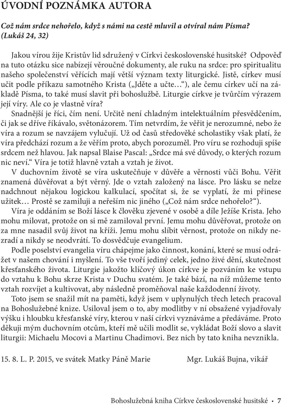 Jistě, církev musí učit podle příkazu samotného Krista ( Jděte a učte ), ale čemu církev učí na základě Písma, to také musí slavit při bohoslužbě. Liturgie církve je tvůrčím výrazem její víry.