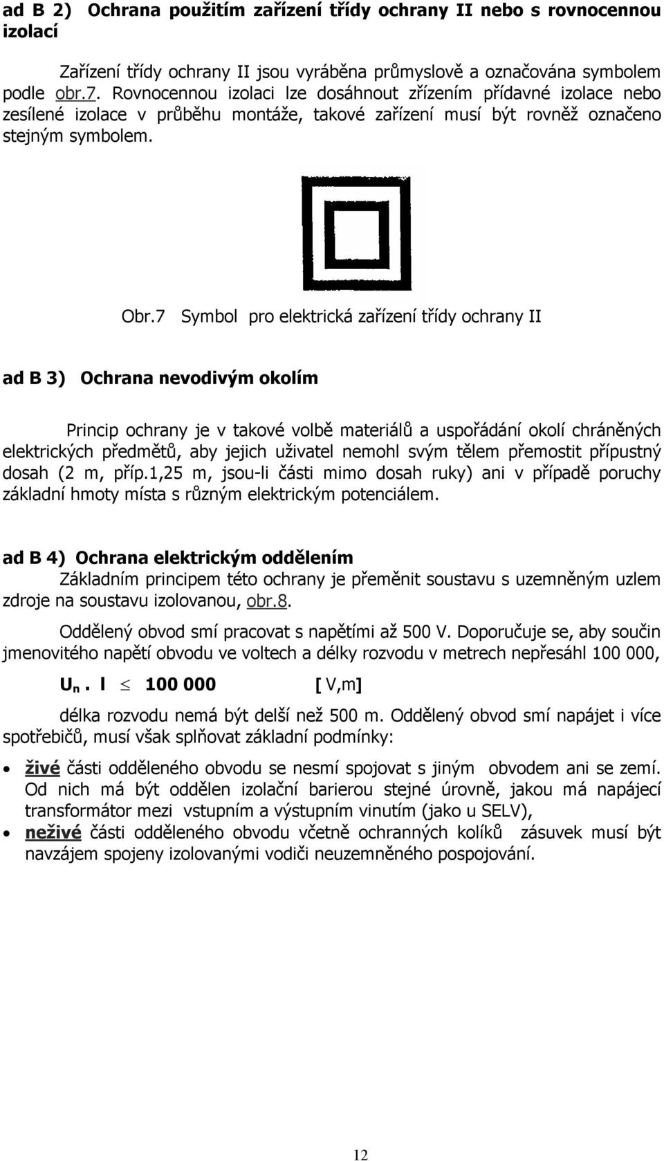 7 Symbol pro elektrická zařízení třídy ochrany II ad B 3) Ochrana nevodivým okolím Princip ochrany je v takové volbě materiálů a uspořádání okolí chráněných elektrických předmětů, aby jejich uživatel