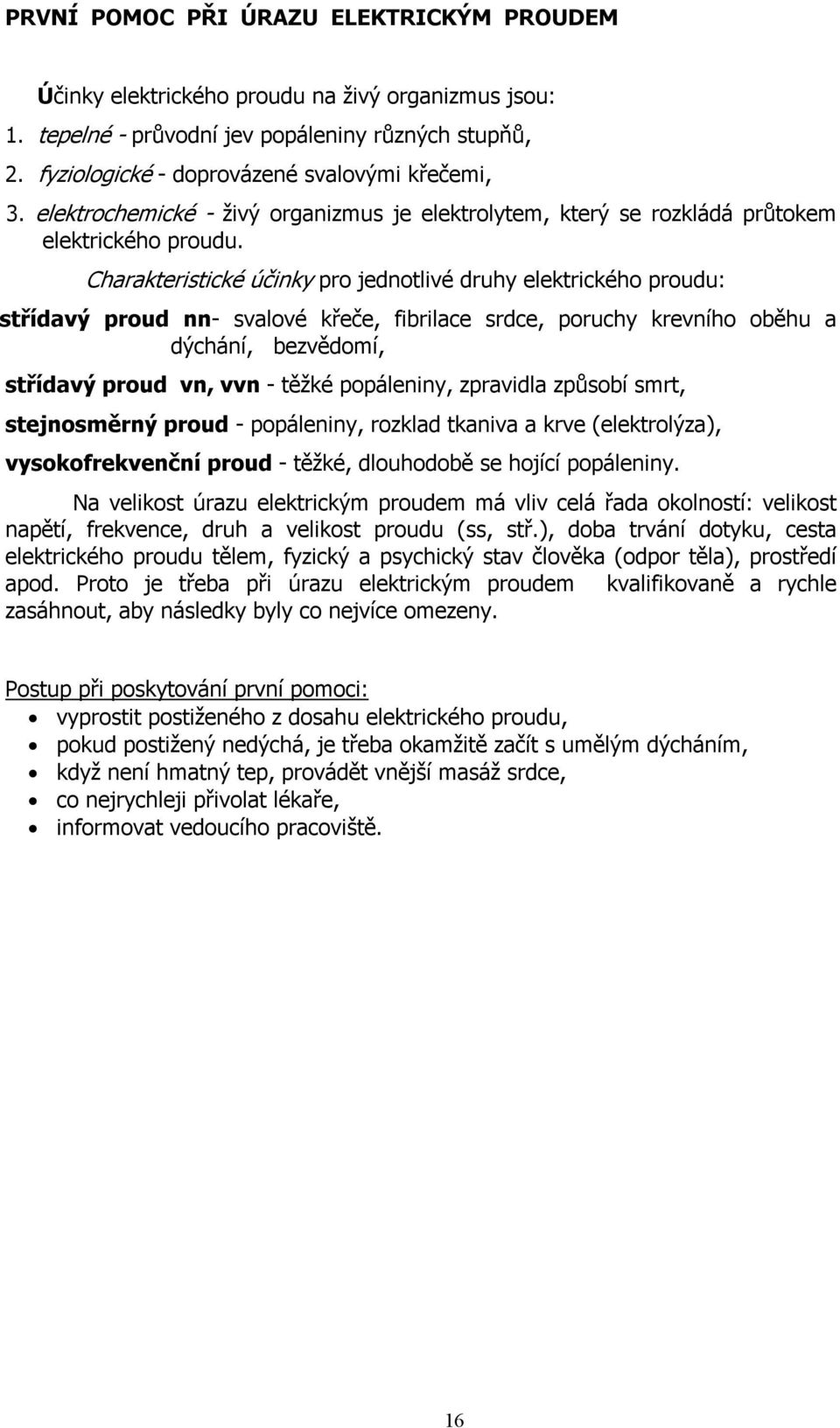 Charakteristické účinky pro jednotlivé druhy elektrického proudu: střídavý proud nn- svalové křeče, fibrilace srdce, poruchy krevního oběhu a dýchání, bezvědomí, střídavý proud vn, vvn - těžké