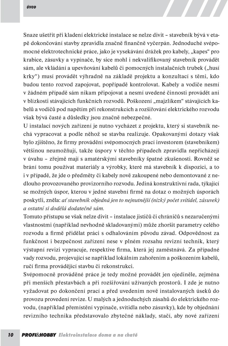 upevňování kabelů či pomocných instalačních trubek ( husí krky ) musí provádět výhradně na základě projektu a konzultací s těmi, kdo budou tento rozvod zapojovat, popřípadě kontrolovat.