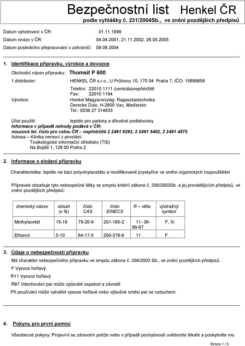 ledního přepracování v zahraničí: 09.09.2004 1. Identifikace přípravku, výrobce a dovozce Obchodní název přípravku: Thomsit P 600 1.distributor: HENKEL ČR s.r.o., U Průhonu 10, 170 04 Praha 7, IČO: 15889858 Výrobce: Telefon: 22010 1111 (centrála)nepřetržitě Fax: 22010 1194 Henkel Magyarország- Ragasztastechnika Derecke Dulo, H-2600 Vac, Maďarsko Tel.