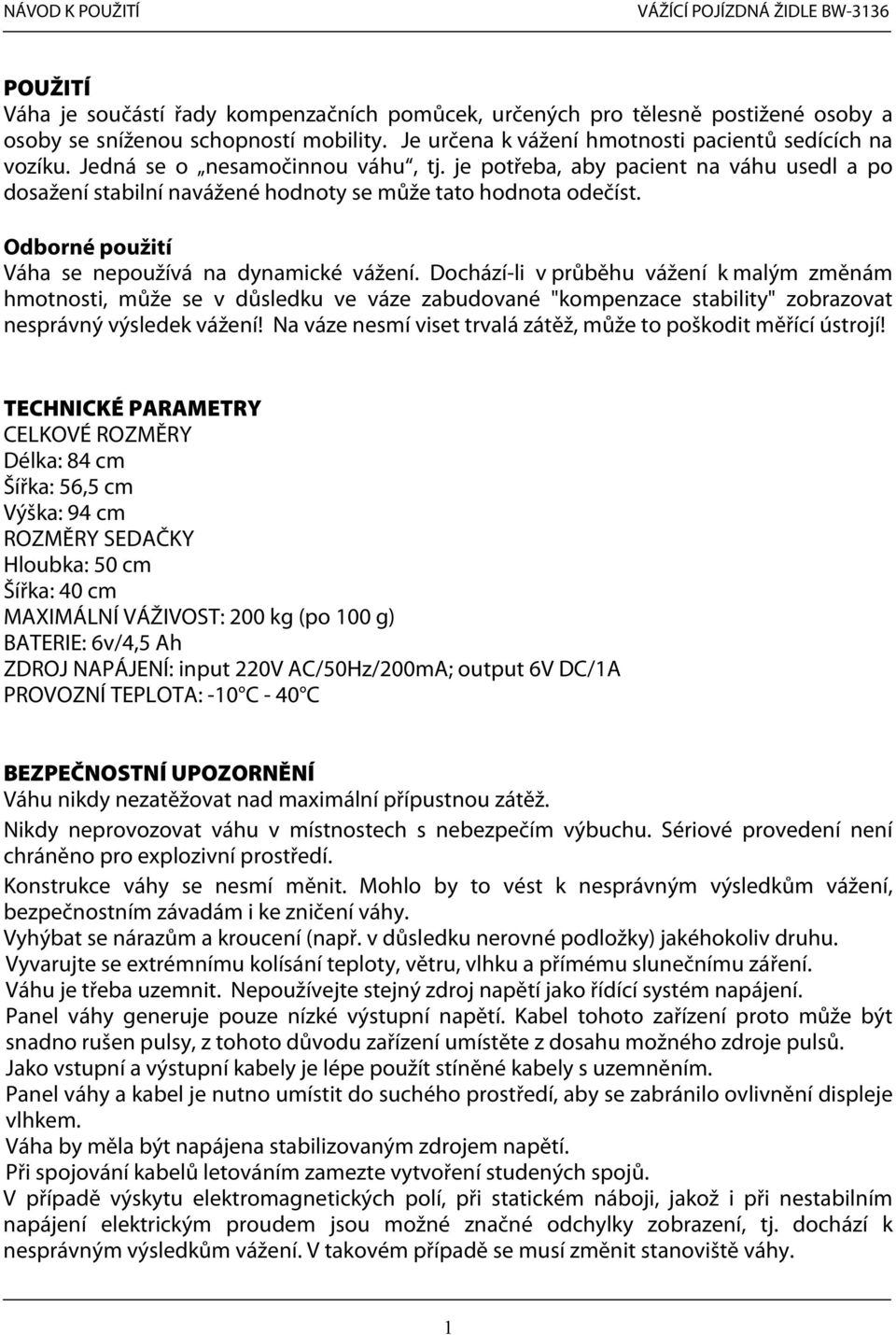 Dochází-li v průběhu vážení k malým změnám hmotnosti, může se v důsledku ve váze zabudované "kompenzace stability" zobrazovat nesprávný výsledek vážení!