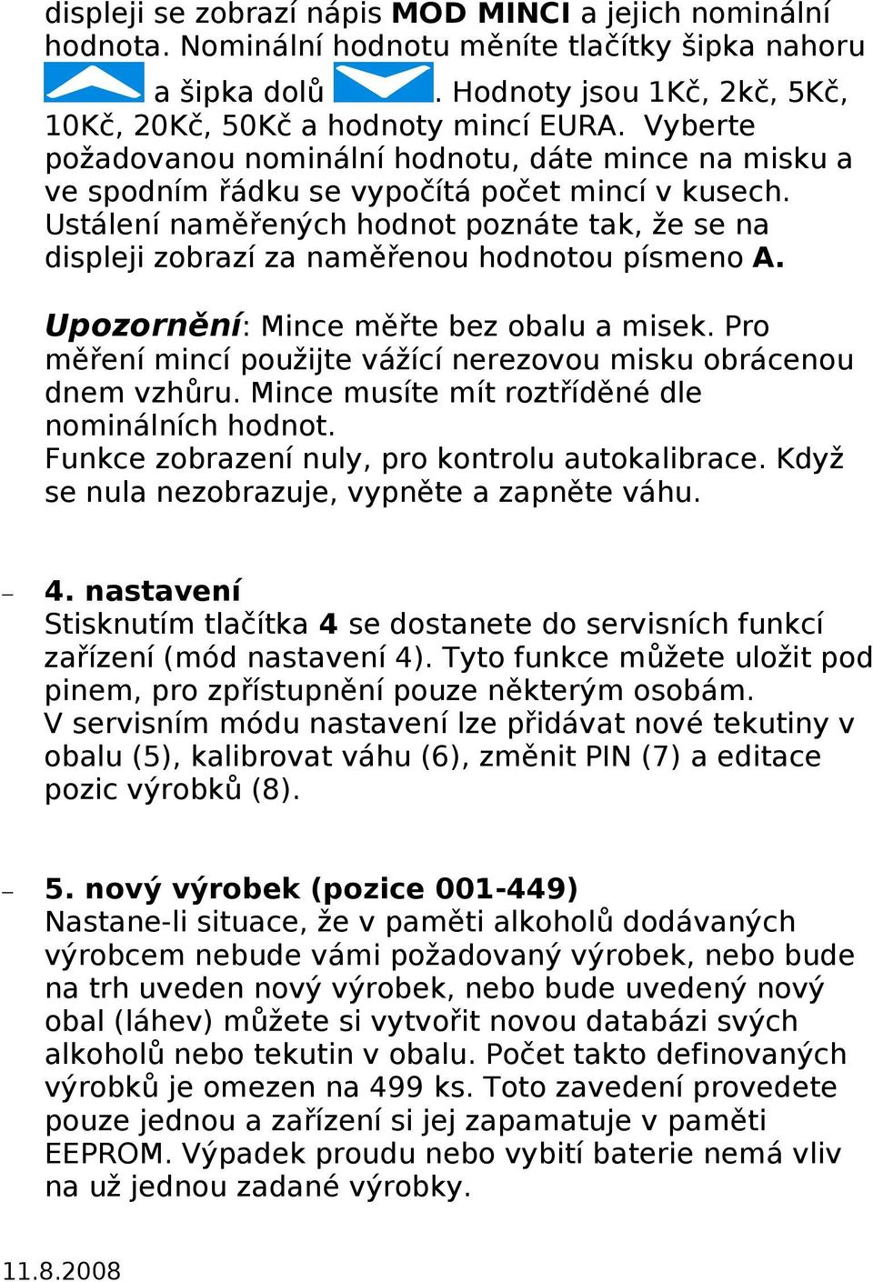 Ustálení naměřených hodnot poznáte tak, že se na displeji zobrazí za naměřenou hodnotou písmeno A. Upozornění: Mince měřte bez obalu a misek.