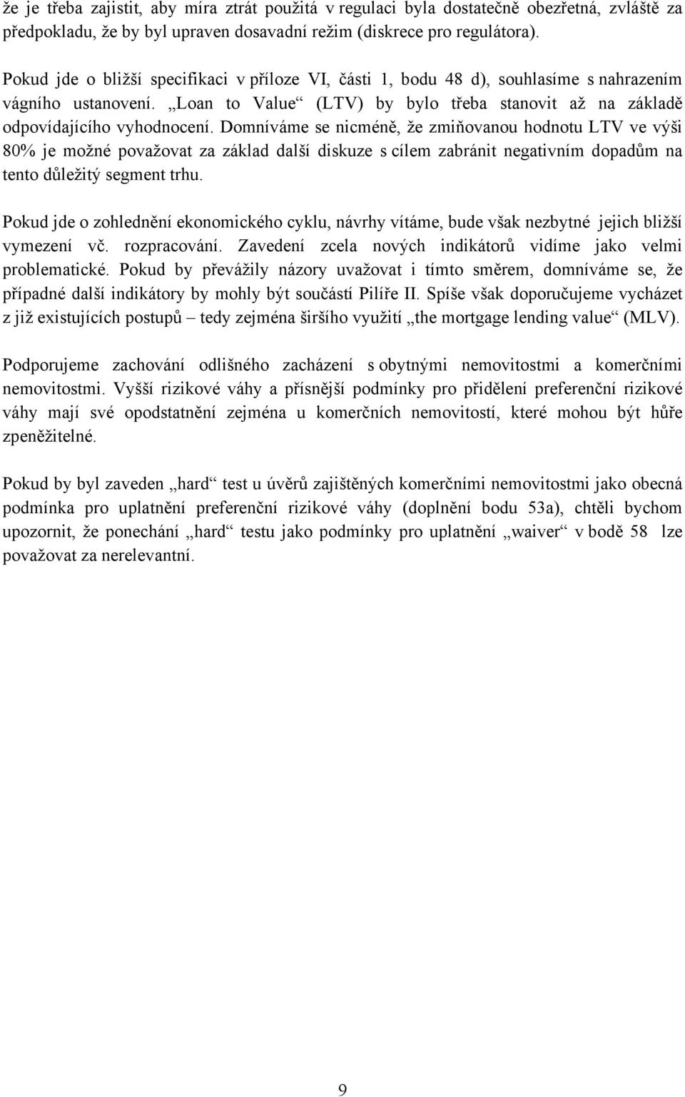 Domníváme se nicméně, že zmiňovanou hodnotu LTV ve výši 80% je možné považovat za základ další diskuze s cílem zabránit negativním dopadům na tento důležitý segment trhu.